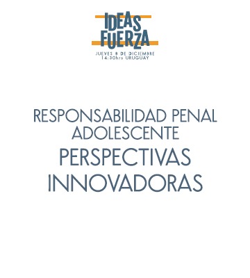 “Ideas Fuerza”: Responsabilidad Penal Adolescente